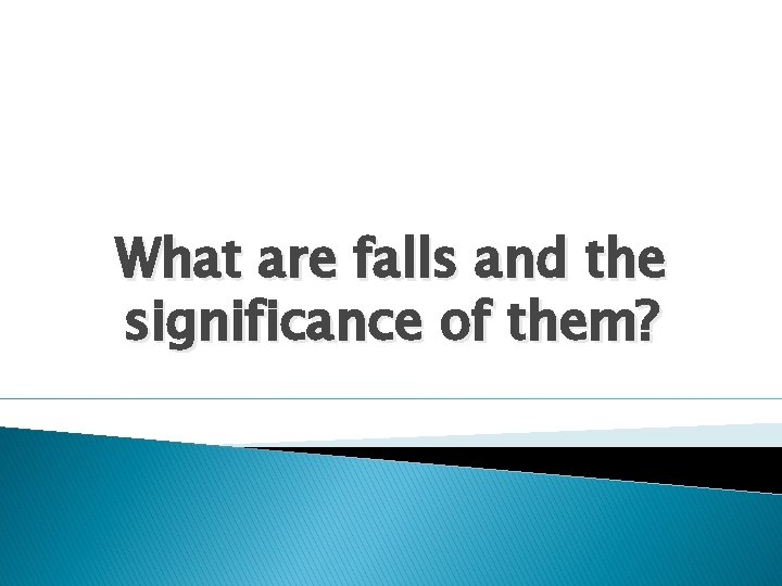 What are falls and the significance of them? 