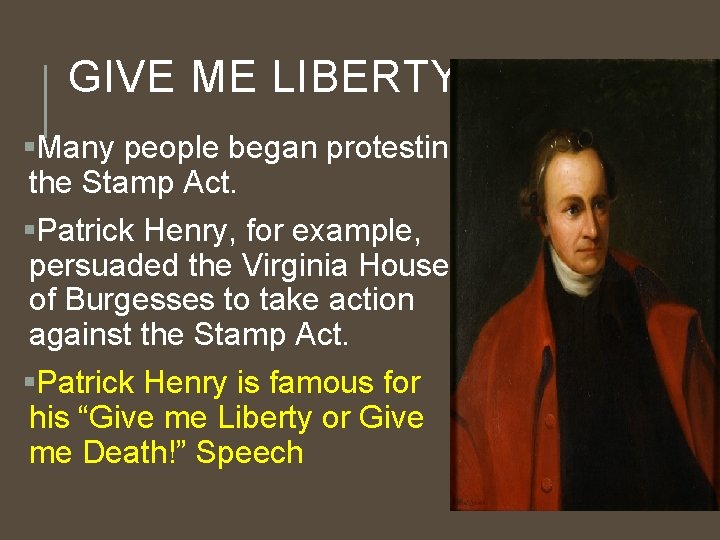 GIVE ME LIBERTY! §Many people began protesting the Stamp Act. §Patrick Henry, for example,