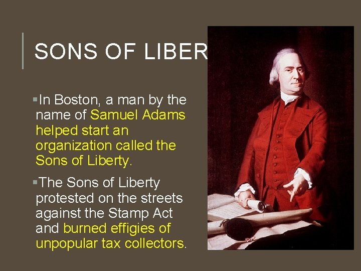 SONS OF LIBERTY §In Boston, a man by the name of Samuel Adams helped