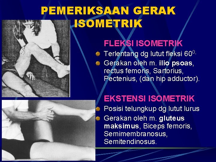 PEMERIKSAAN GERAK ISOMETRIK FLEKSI ISOMETRIK Terlentang dg lutut fleksi 600, Gerakan oleh m. ilio PEMERIKSAAN GERAK ISOMETRIK FLEKSI ISOMETRIK Terlentang dg lutut fleksi 600, Gerakan oleh m. ilio
