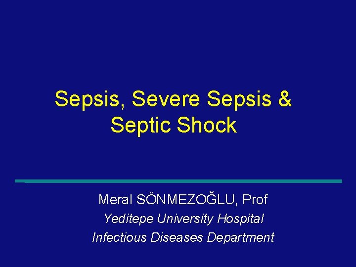 Sepsis, Severe Sepsis & Septic Shock Meral SÖNMEZOĞLU, Prof Yeditepe University Hospital Infectious Diseases