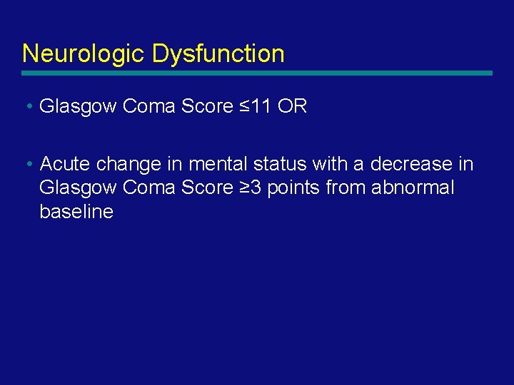 Neurologic Dysfunction • Glasgow Coma Score ≤ 11 OR • Acute change in mental