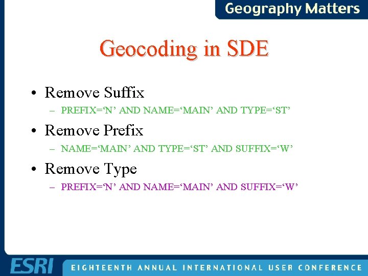 Geocoding in SDE • Remove Suffix – PREFIX=‘N’ AND NAME=‘MAIN’ AND TYPE=‘ST’ • Remove Geocoding in SDE • Remove Suffix – PREFIX=‘N’ AND NAME=‘MAIN’ AND TYPE=‘ST’ • Remove