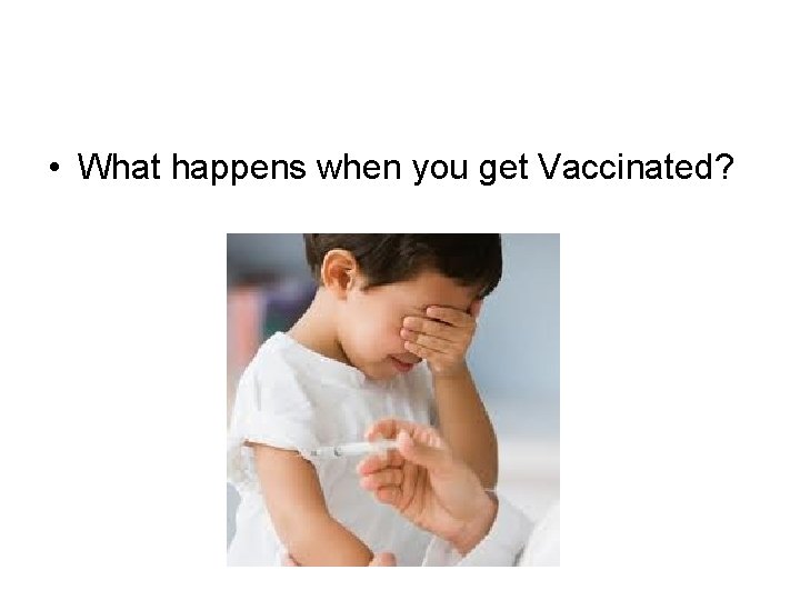• What happens when you get Vaccinated? • What happens when you get Vaccinated?