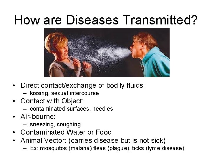 How are Diseases Transmitted? • Direct contact/exchange of bodily fluids: – kissing, sexual intercourse How are Diseases Transmitted? • Direct contact/exchange of bodily fluids: – kissing, sexual intercourse