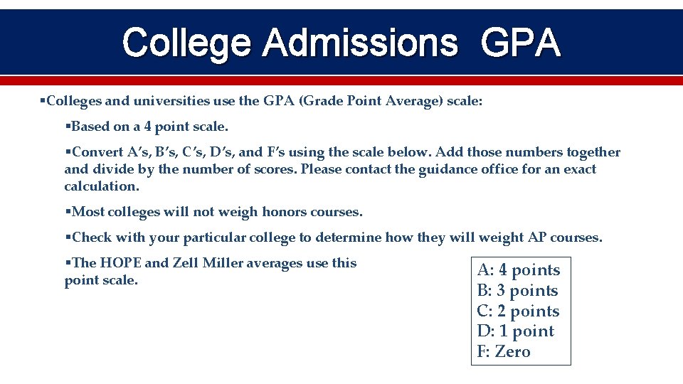 College Admissions GPA §Colleges and universities use the GPA (Grade Point Average) scale: §Based
