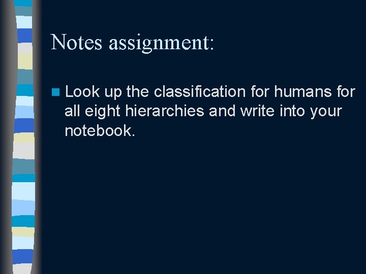 Notes assignment: n Look up the classification for humans for all eight hierarchies and