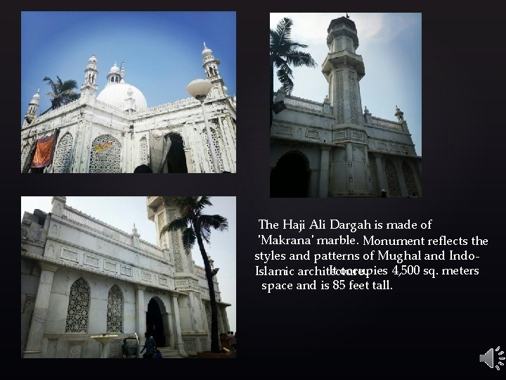 The Haji Ali Dargah is made of 'Makrana' marble. Monument reflects the styles and