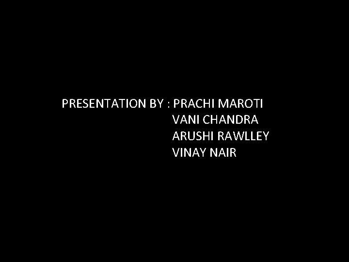 PRESENTATION BY : PRACHI MAROTI VANI CHANDRA ARUSHI RAWLLEY VINAY NAIR 