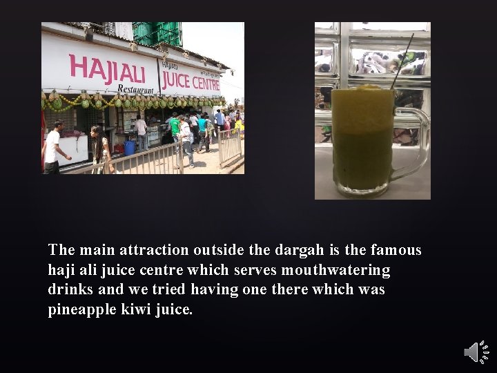 The main attraction outside the dargah is the famous haji ali juice centre which