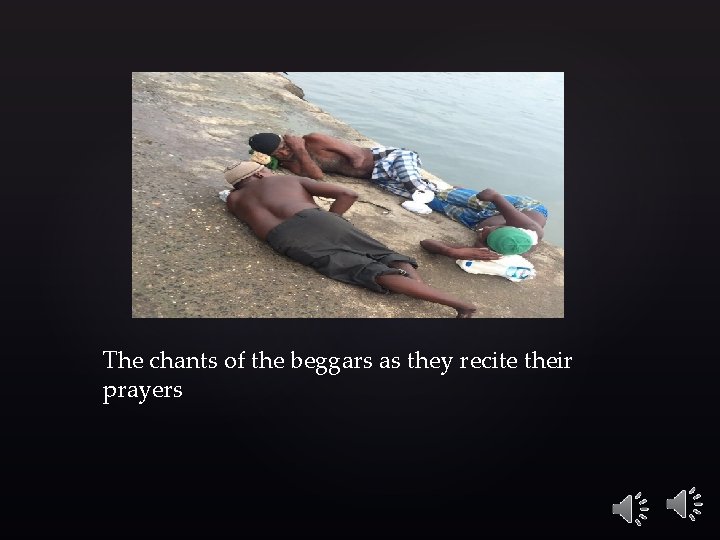 The chants of the beggars as they recite their prayers 