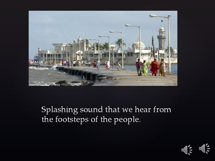 Splashing sound that we hear from the footsteps of the people. 