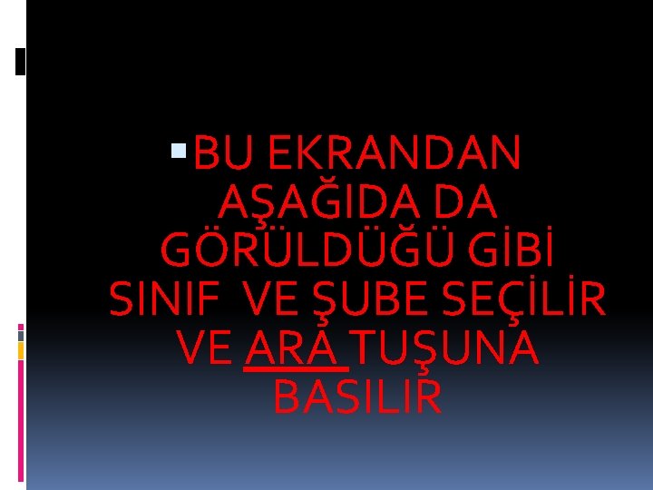  BU EKRANDAN AŞAĞIDA DA GÖRÜLDÜĞÜ GİBİ SINIF VE ŞUBE SEÇİLİR VE ARA TUŞUNA