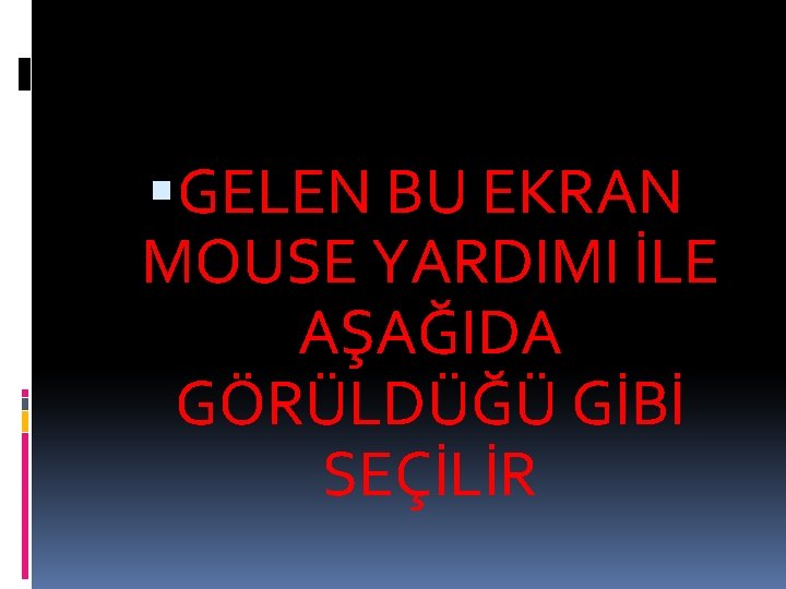  GELEN BU EKRAN MOUSE YARDIMI İLE AŞAĞIDA GÖRÜLDÜĞÜ GİBİ SEÇİLİR 