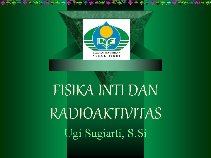 FISIKA INTI DAN RADIOAKTIVITAS Ugi Sugiarti, S. Si 