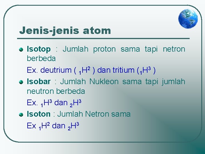 Jenis-jenis atom Isotop : Jumlah proton sama tapi netron berbeda Ex. deutrium ( 1