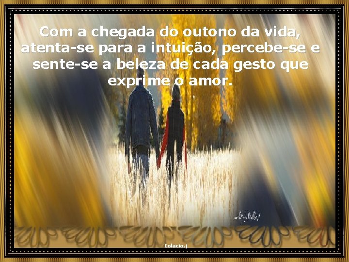 Com a chegada do outono da vida, atenta-se para a intuição, percebe-se e sente-se