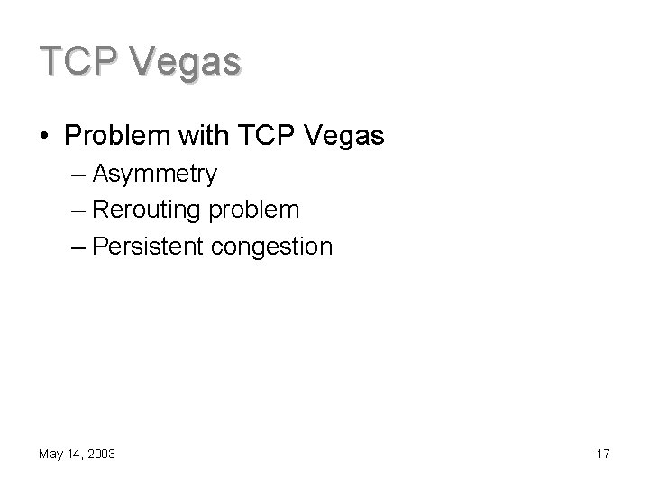 TCP Vegas • Problem with TCP Vegas – Asymmetry – Rerouting problem – Persistent