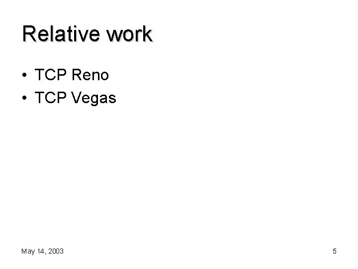 Relative work • TCP Reno • TCP Vegas May 14, 2003 5 