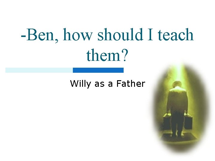 -Ben, how should I teach them? Willy as a Father -Ben, how should I teach them? Willy as a Father