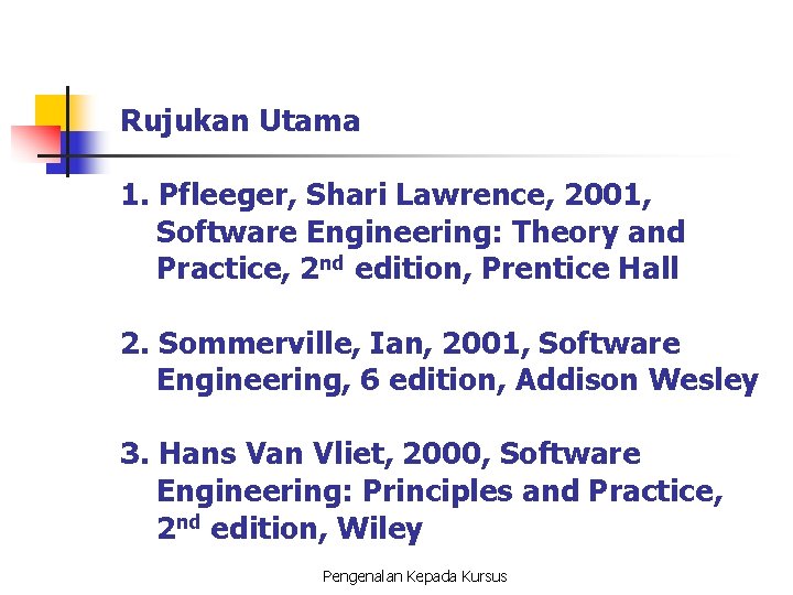 Rujukan Utama 1. Pfleeger, Shari Lawrence, 2001, Software Engineering: Theory and Practice, 2 nd