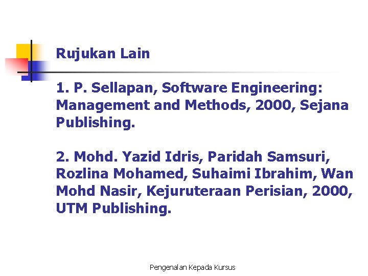 Rujukan Lain 1. P. Sellapan, Software Engineering: Management and Methods, 2000, Sejana Publishing. 2.