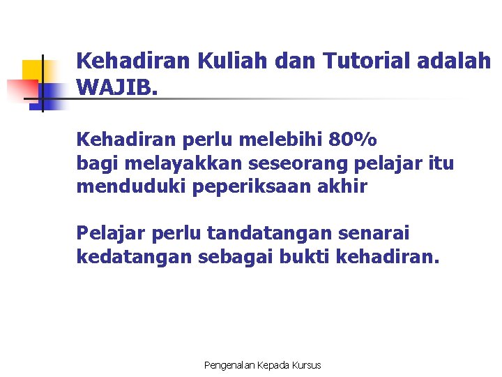 Kehadiran Kuliah dan Tutorial adalah WAJIB. Kehadiran perlu melebihi 80% bagi melayakkan seseorang pelajar