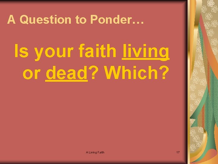 A Question to Ponder… Is your faith living or dead? Which? A Living Faith
