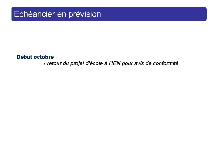 Echéancier en prévision Début octobre : → retour du projet d’école à l’IEN pour