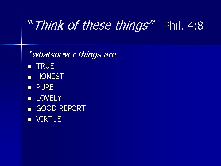 “Think of these things” Phil. 4: 8 “whatsoever things are… n n n TRUE