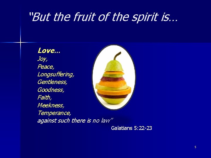 “But the fruit of the spirit is… Love… Joy, Peace, Longsuffering, Gentleness, Goodness, Faith,