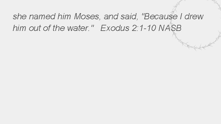 she named him Moses, and said, "Because I drew him out of the water.