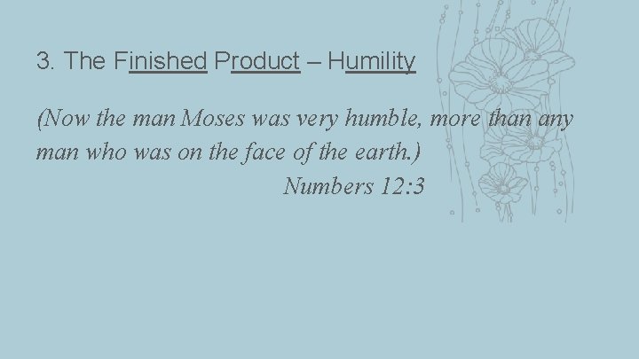 3. The Finished Product – Humility (Now the man Moses was very humble, more