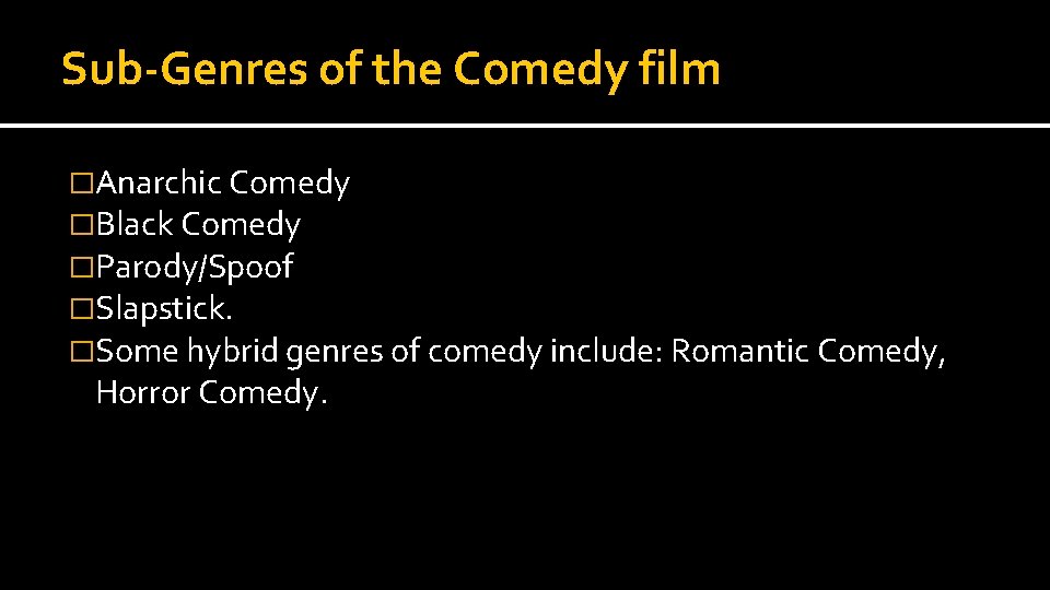 Sub-Genres of the Comedy film �Anarchic Comedy �Black Comedy �Parody/Spoof �Slapstick. �Some hybrid genres