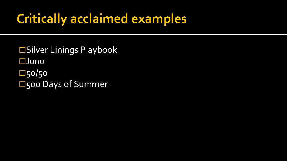 Critically acclaimed examples �Silver Linings Playbook �Juno � 50/50 � 500 Days of Summer