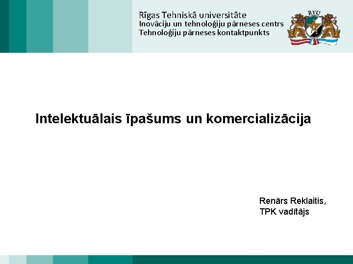 Rīgas Tehniskā universitāte Inovāciju un tehnoloģiju pārneses centrs Tehnoloģiju pārneses kontaktpunkts Intelektuālais īpašums un