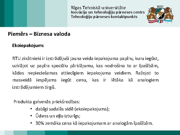 Rīgas Tehniskā universitāte Inovāciju un tehnoloģiju pārneses centrs Tehnoloģiju pārneses kontaktpunkts Piemērs – Biznesa