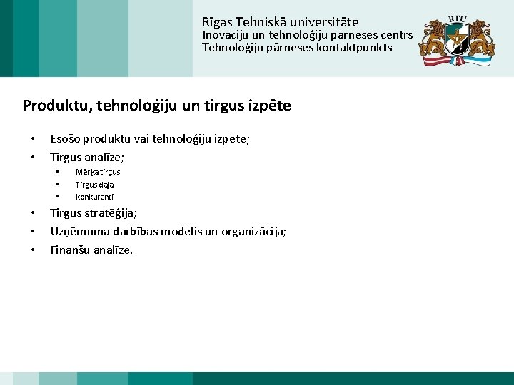 Rīgas Tehniskā universitāte Inovāciju un tehnoloģiju pārneses centrs Tehnoloģiju pārneses kontaktpunkts Produktu, tehnoloģiju un