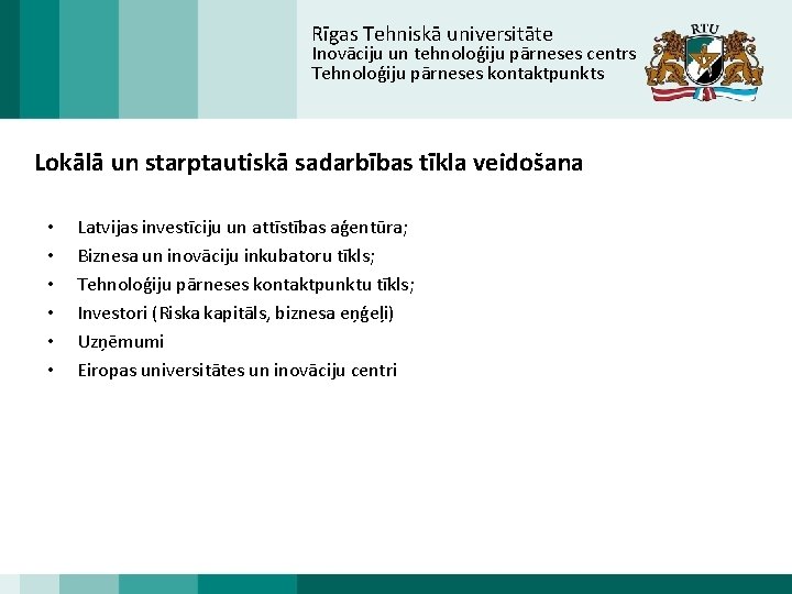 Rīgas Tehniskā universitāte Inovāciju un tehnoloģiju pārneses centrs Tehnoloģiju pārneses kontaktpunkts Lokālā un starptautiskā