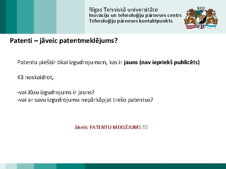 Rīgas Tehniskā universitāte Inovāciju un tehnoloģiju pārneses centrs Tehnoloģiju pārneses kontaktpunkts Patenti – jāveic