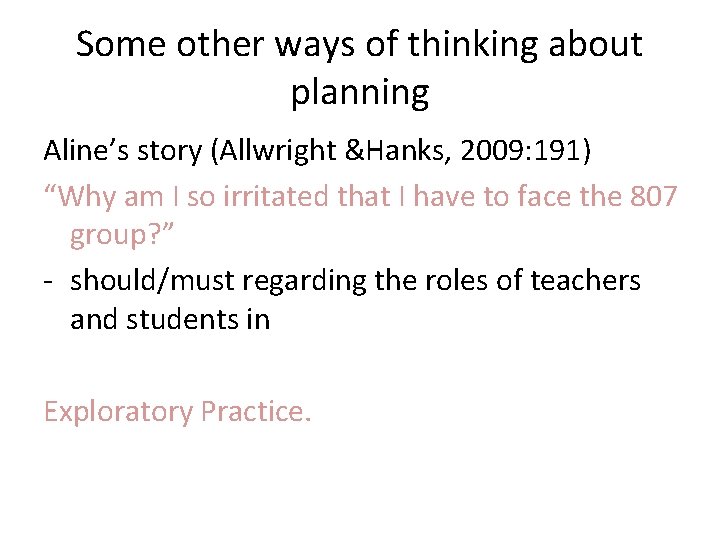 Some other ways of thinking about planning Aline’s story (Allwright &Hanks, 2009: 191) “Why
