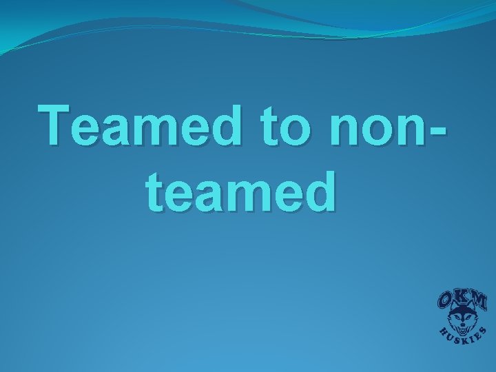 Teamed to nonteamed Teamed to nonteamed