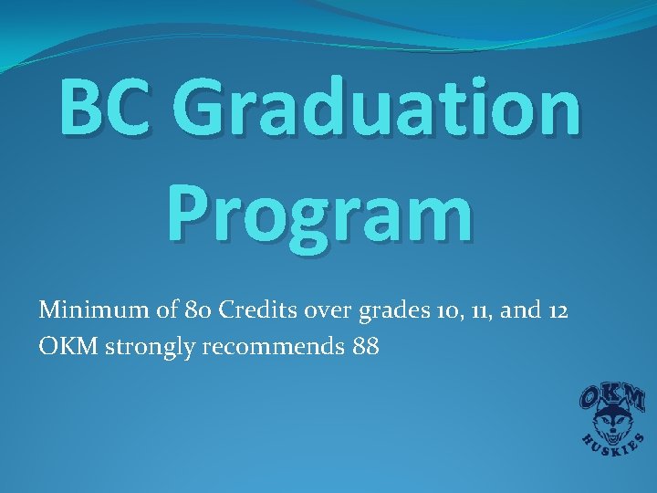 BC Graduation Program Minimum of 80 Credits over grades 10, 11, and 12 OKM BC Graduation Program Minimum of 80 Credits over grades 10, 11, and 12 OKM