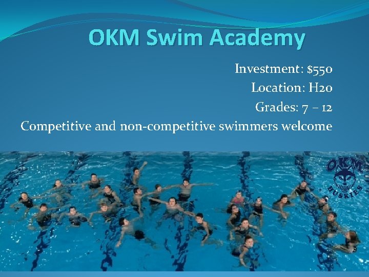 OKM Swim Academy Investment: $550 Location: H 20 Grades: 7 – 12 Competitive and OKM Swim Academy Investment: $550 Location: H 20 Grades: 7 – 12 Competitive and