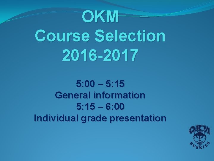 OKM Course Selection 2016 -2017 5: 00 – 5: 15 General information 5: 15 OKM Course Selection 2016 -2017 5: 00 – 5: 15 General information 5: 15
