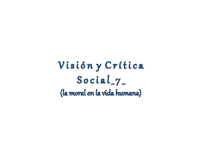 Visión y Crítica Social_7_ (la moral en la vida humana) 