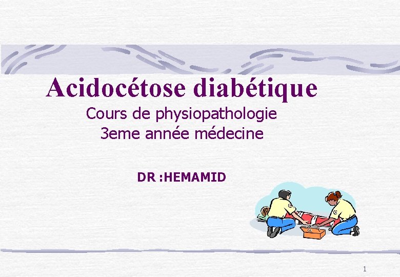 Acidocétose diabétique Cours de physiopathologie 3 eme année médecine DR : HEMAMID 1 