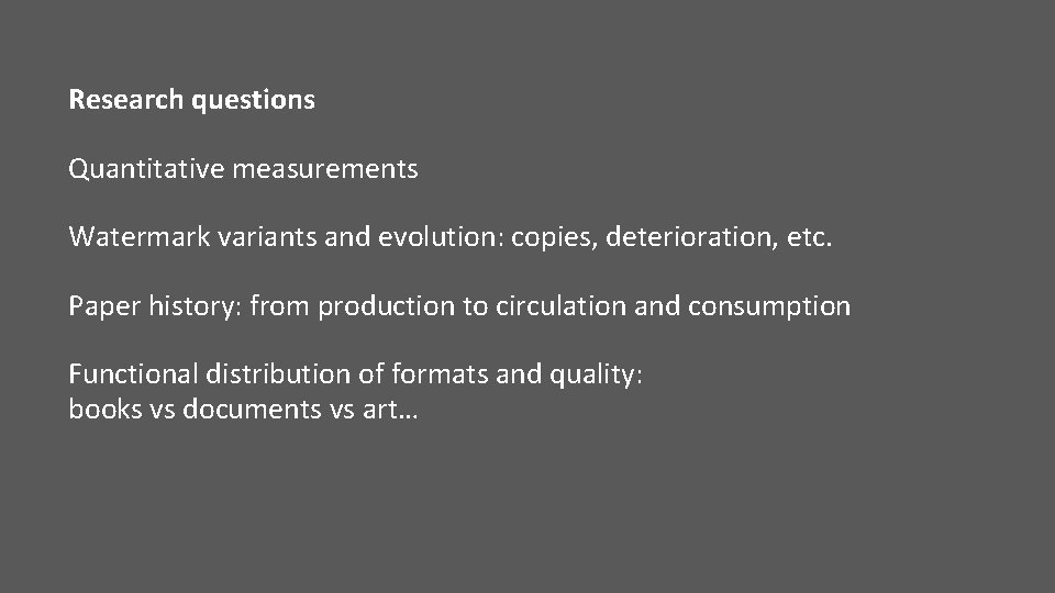 Research questions Quantitative measurements Watermark variants and evolution: copies, deterioration, etc. Paper history: from