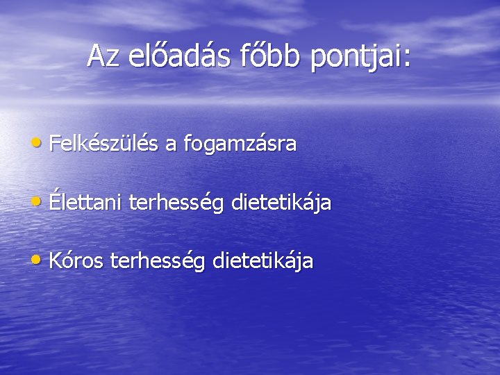 Az előadás főbb pontjai: • Felkészülés a fogamzásra • Élettani terhesség dietetikája • Kóros Az előadás főbb pontjai: • Felkészülés a fogamzásra • Élettani terhesség dietetikája • Kóros