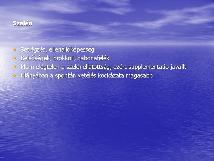Szelén • • Setlégzés, ellenállóképesség Belsőségek, brokkoli, gabonafélék Mo-n elégtelen a szelénellátottság, ezért supplementatio Szelén • • Setlégzés, ellenállóképesség Belsőségek, brokkoli, gabonafélék Mo-n elégtelen a szelénellátottság, ezért supplementatio